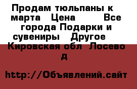 Продам тюльпаны к 8 марта › Цена ­ 35 - Все города Подарки и сувениры » Другое   . Кировская обл.,Лосево д.